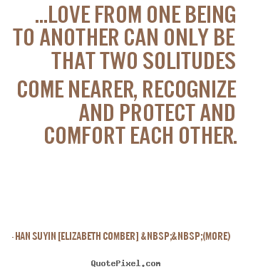 Han Suyin [Elizabeth Comber]  &nbsp;&nbsp;(more) picture quotes - ...love from one being to another can only be.. - Love quote