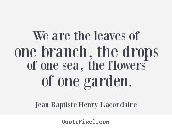 Create graphic picture quotes about love - We are the leaves of one branch, the drops of one sea, the flowers..