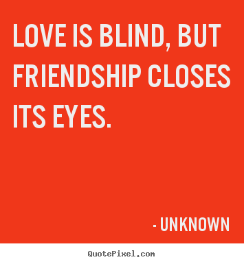 Unknown picture quotes - Love is blind, but friendship closes its eyes. - Love quotes