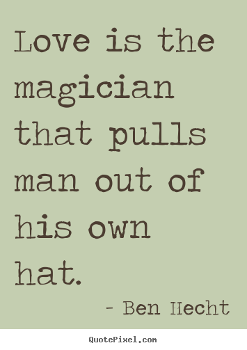 Create graphic picture quotes about love - Love is the magician that pulls man out of his own hat.