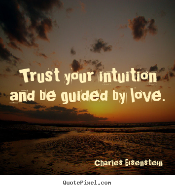 Trust your intuition and be guided by love. Charles Eisenstein famous love quotes