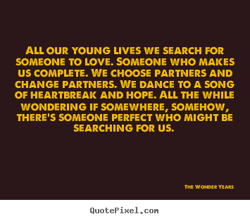 Love quotes - All our young lives we search for someone to love. someone who makes..