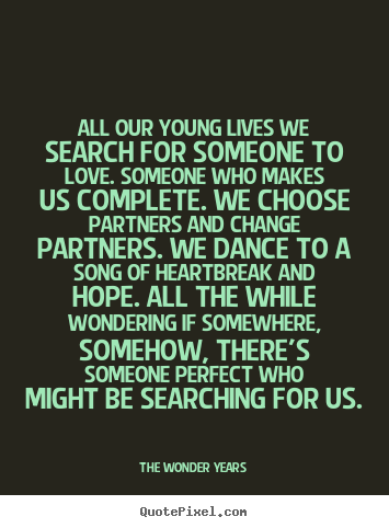 How to make picture quotes about love - All our young lives we search for someone to love. someone who makes..