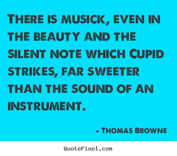 Thomas Browne picture quote - There is musick, even in the beauty and the silent note which cupid.. - Love quotes