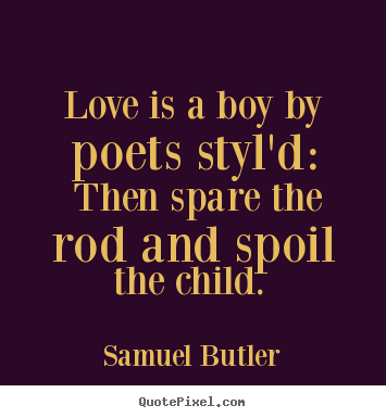 Quotes about love - Love is a boy by poets styl'd: then spare the rod and..