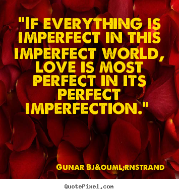 "if everything is imperfect in this imperfect world,.. Gunar Bj&ouml;rnstrand  love quotes
