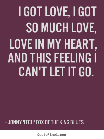 Love quotes - I got love, i got so much love, love in my heart, and..