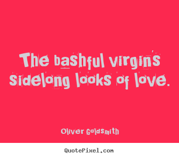 Oliver Goldsmith picture quotes - The bashful virgin's sidelong looks of love... - Love quotes