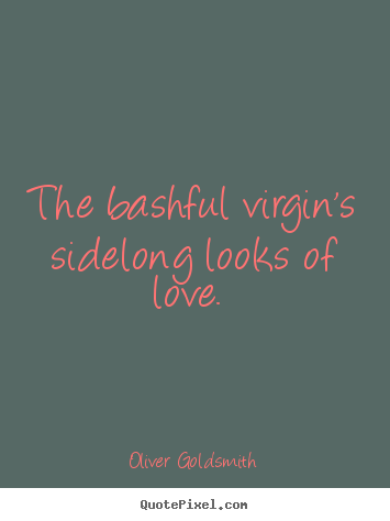 Oliver Goldsmith picture quotes - The bashful virgin's sidelong looks of love.  - Love quotes