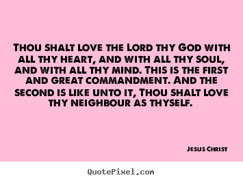 Love quote - Thou shalt love the lord thy god with all thy heart, and with..