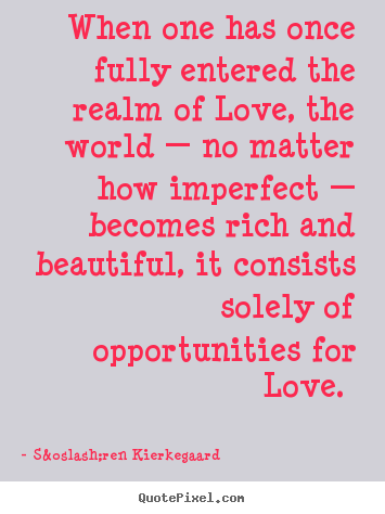 Love quotes - When one has once fully entered the realm..