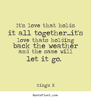 Quotes about love - It's love that holds it all together...it's love thats..