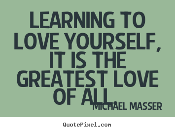 Love quotes - Learning to love yourself, it is the greatest love..