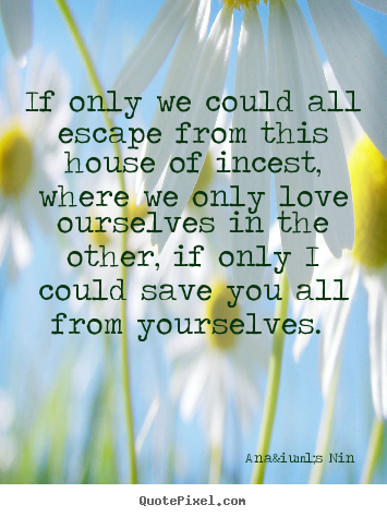 Make picture quotes about love - If only we could all escape from this house of incest, where we only love..