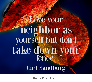 Love sayings - Love your neighbor as yourself but don't take down your fence..