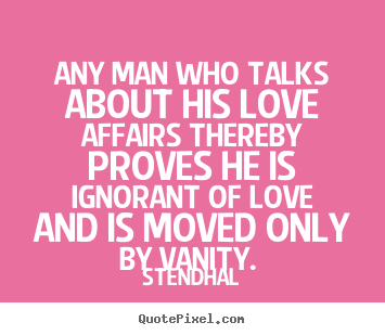 Love quotes - Any man who talks about his love affairs thereby proves he is ignorant..