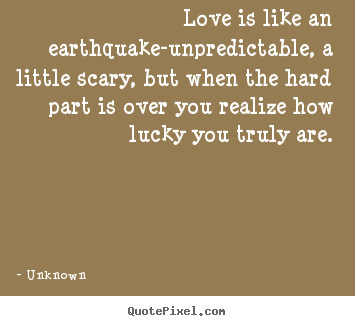 Unknown image quotes - Love is like an earthquake-unpredictable, a little scary, but when.. - Love quotes