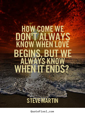 Quotes about love - How come we don't always know when love begins, but we always..