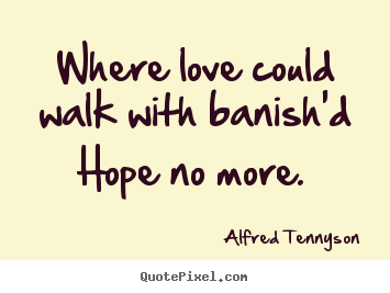 Alfred Tennyson picture quotes - Where love could walk with banish'd hope no more... - Love quotes
