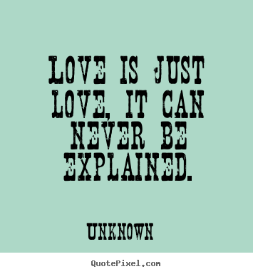 Diy image quote about love - Love is just love, it can never be explained.