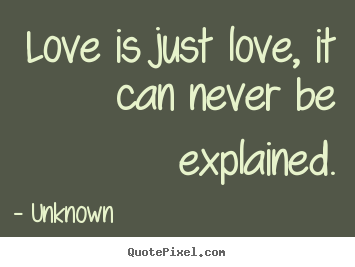 Love quotes - Love is just love, it can never be explained.