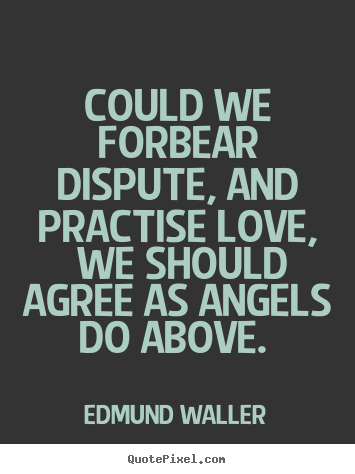 Quote about love - Could we forbear dispute, and practise love,..
