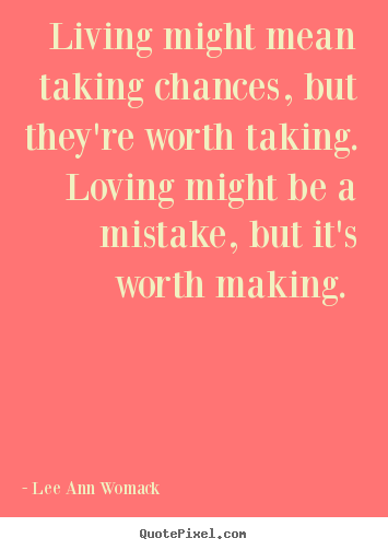 Quote about love - Living might mean taking chances, but they're worth taking...