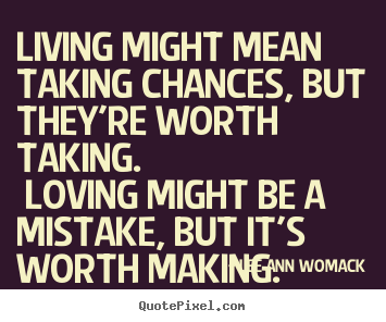 Quotes about love - Living might mean taking chances, but they're worth taking. loving might..