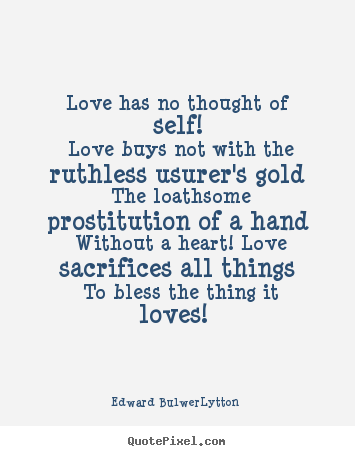 Quotes about love - Love has no thought of self! love buys not with the ruthless usurer's..