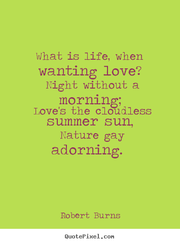 Quotes about love - What is life, when wanting love? night without a morning; love's..