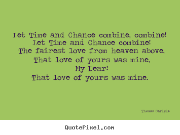 Thomas Carlyle picture quotes - Let time and chance combine, combine! let time and chance combine!.. - Love quotes