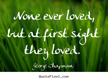 Quotes about love - None ever loved, but at first sight they loved.