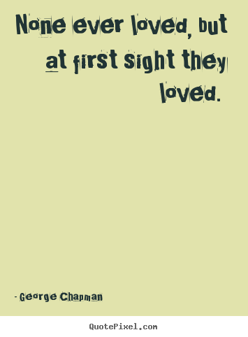 George Chapman picture quotes - None ever loved, but at first sight they loved.  - Love quotes