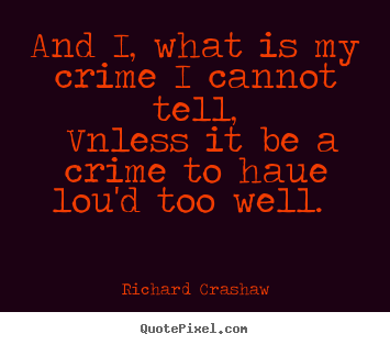 Love quotes - And i, what is my crime i cannot tell, vnless it be..