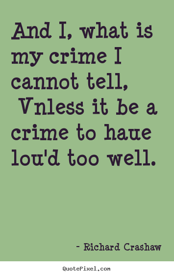 Design picture quotes about love - And i, what is my crime i cannot tell, vnless it be a crime to haue..