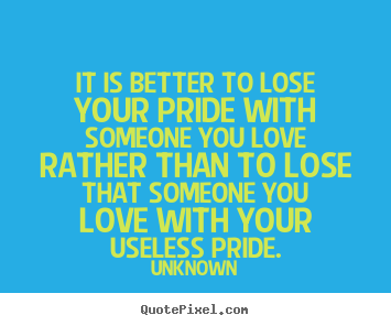 Make custom picture quotes about love - It is better to lose your pride with someone..
