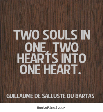 Two souls in one, two hearts into one heart.  Guillaume De Salluste Du Bartas  love quote