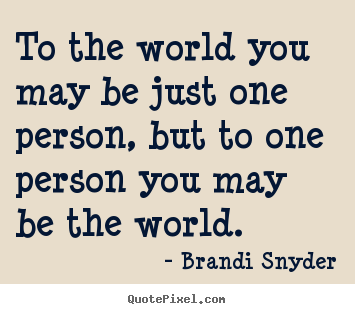 Create graphic picture quotes about love - To the world you may be just one person, but to one person..