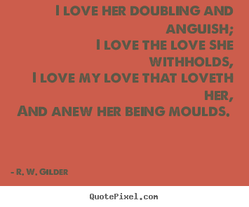 Love quotes - I love her doubling and anguish; i love the love she withholds,..