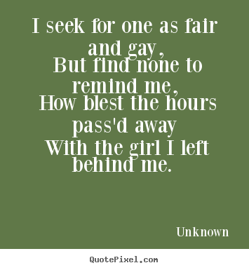 Unknown picture quotes - I seek for one as fair and gay, but find none to remind.. - Love quote