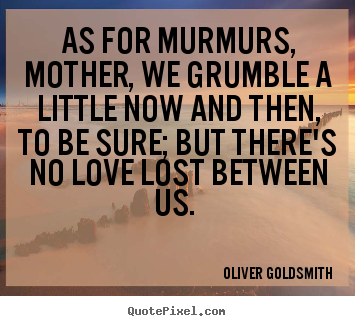 Love quote - As for murmurs, mother, we grumble a little now and then, to be..