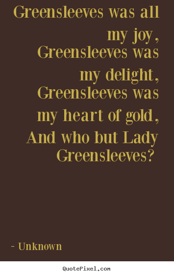 How to make photo quotes about love - Greensleeves was all my joy, greensleeves was my delight, greensleeves..