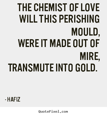 Design custom picture quotes about love - The chemist of love will this perishing mould, were it made out of mire,..