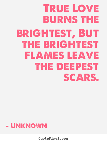 Love quotes - True love burns the brightest, but the brightest..
