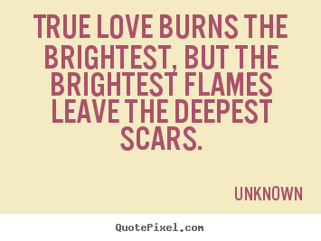 Quotes about love - True love burns the brightest, but the brightest flames leave the deepest..
