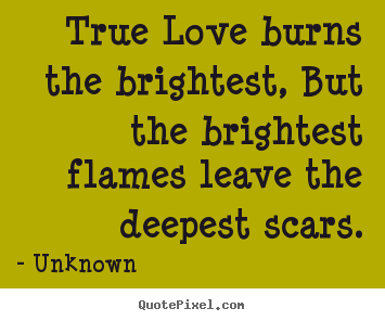 Love quotes - True love burns the brightest, but the brightest flames..