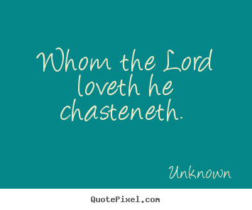 Whom the lord loveth he chasteneth.  Unknown greatest love quotes