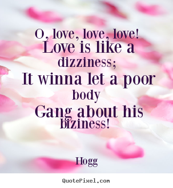 Hogg picture quotes - O, love, love, love! love is like a dizziness; it winna let a poor.. - Love quotes