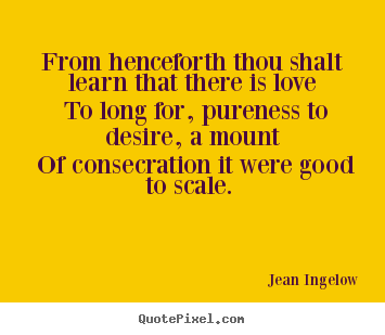 Jean Ingelow picture quotes - From henceforth thou shalt learn that there.. - Love quote