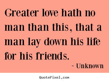 Unknown photo quotes - Greater love hath no man than this, that a man lay.. - Love quote